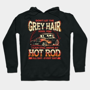 The Grey Hair Fools You I Can Still Drive My Hot Rod Hoodie